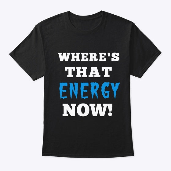 WHERE'S THAT ENERGY NOW LIMITED TIME | Premium Unisex T-Shirt