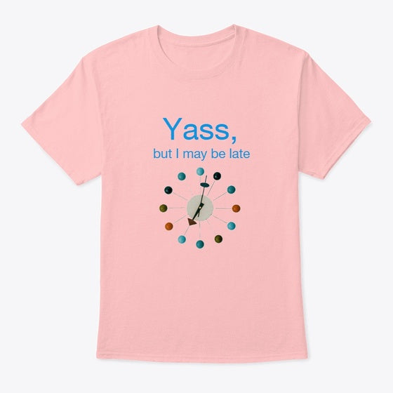 Yass, but I May Be Late Shirt