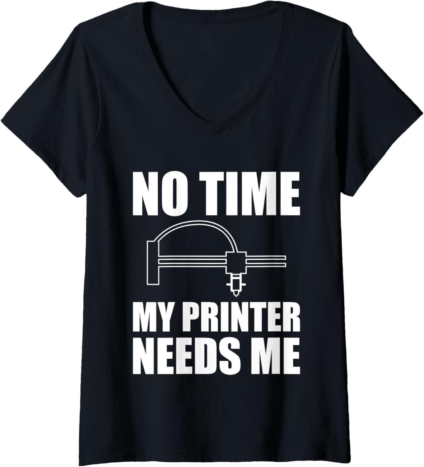 Womens No Time My Printer Needs Me 3D Printer Printing V Neck