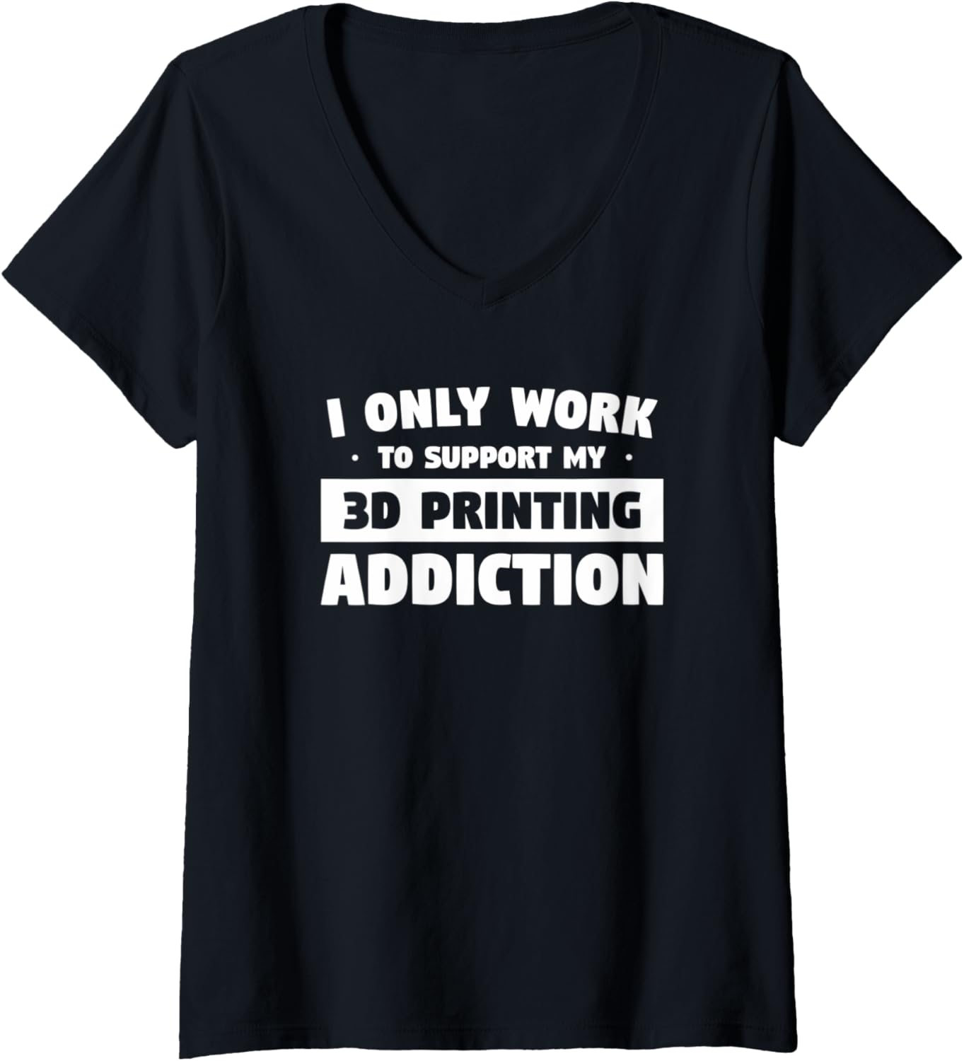 Womens I Only Work To Support My 3D Printing Addiction V Neck