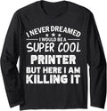 I Never Dreamed Id Be A Cool Printer Funny Long Sleeve