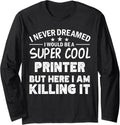 I Never Dreamed Id Be A Cool Printer Funny Long Sleeve