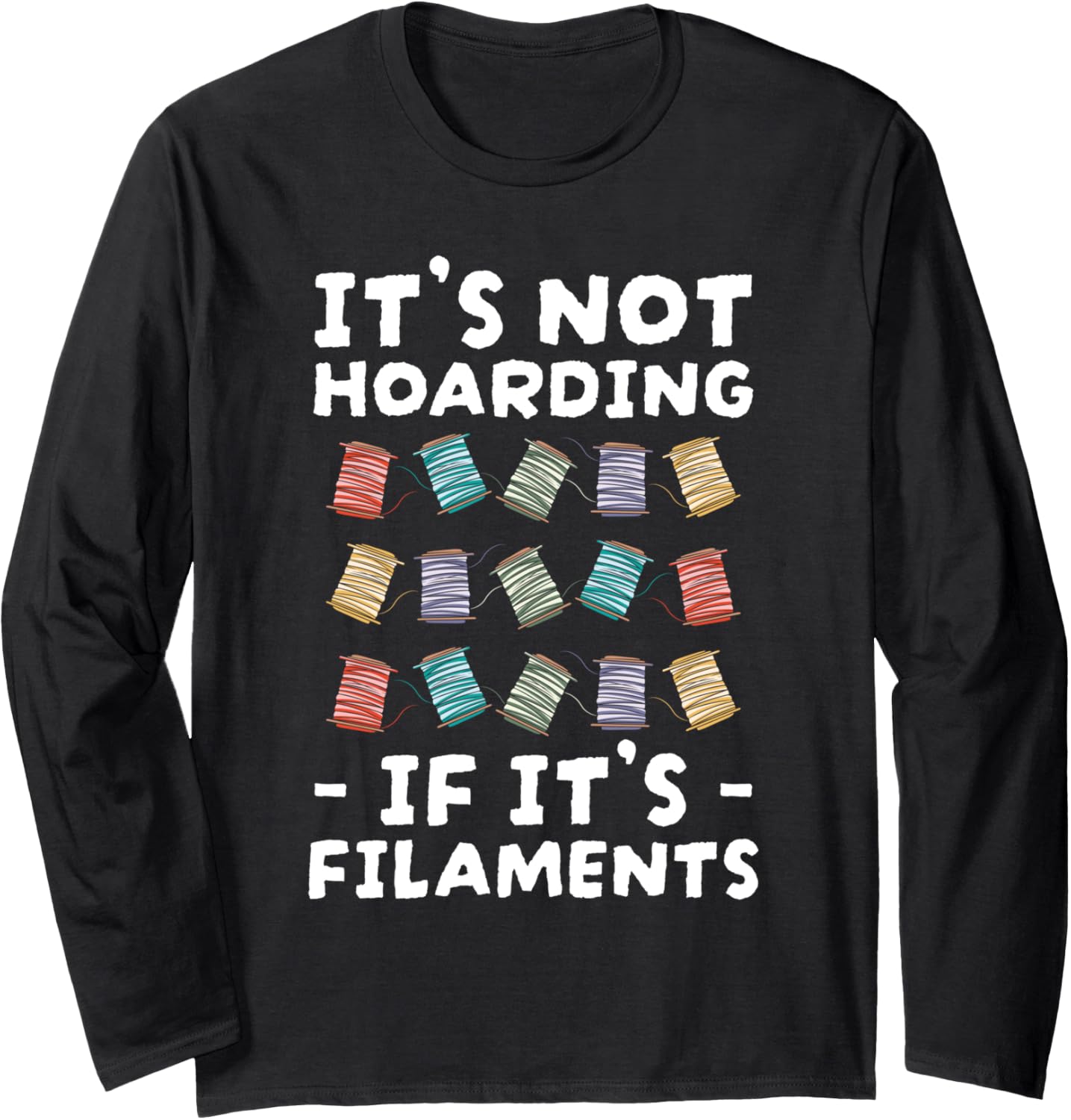 Its Not Hoarding If Its Filaments 3D Printer Long Sleeve
