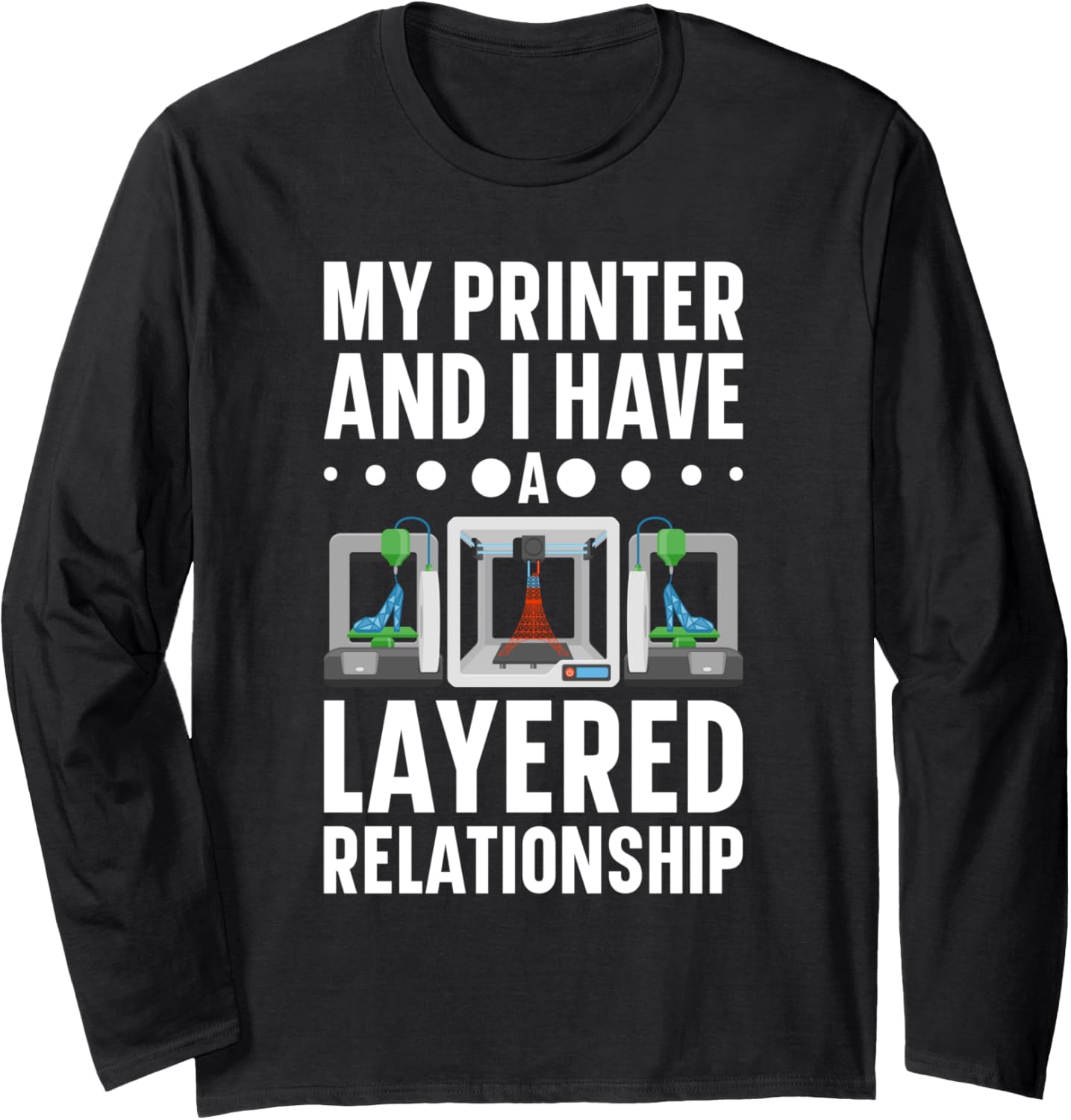 My Im Printer I Have A Layered Relationship 3D Printer Long Sleeve