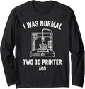 3D Printing I Was Normal Two Printer Ago Long Sleeve