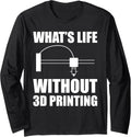 Whats Life Without 3D Printing Printer Long Sleeve