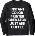 Instant Color Printer Operator Just Add Coffee Long Sleeve