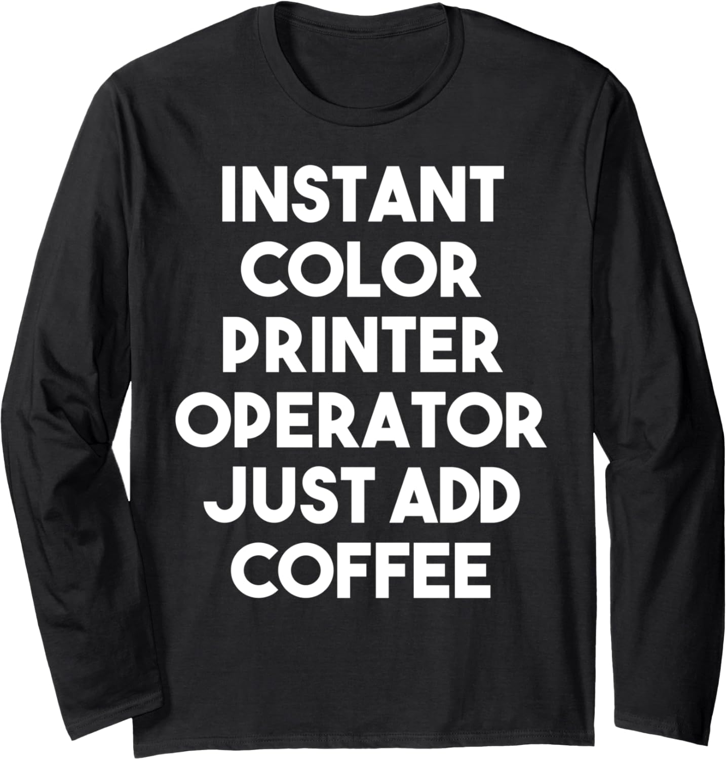 Instant Color Printer Operator Just Add Coffee Long Sleeve