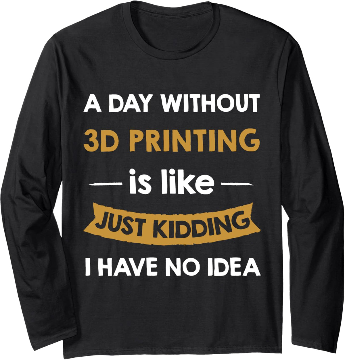 A Day Without 3D Printing Is Like Just Kidding 3D Printer Long