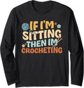 If I'm Sitting Then I'm Crocheting. Knitter Yarn Crocheting Long Sleeve