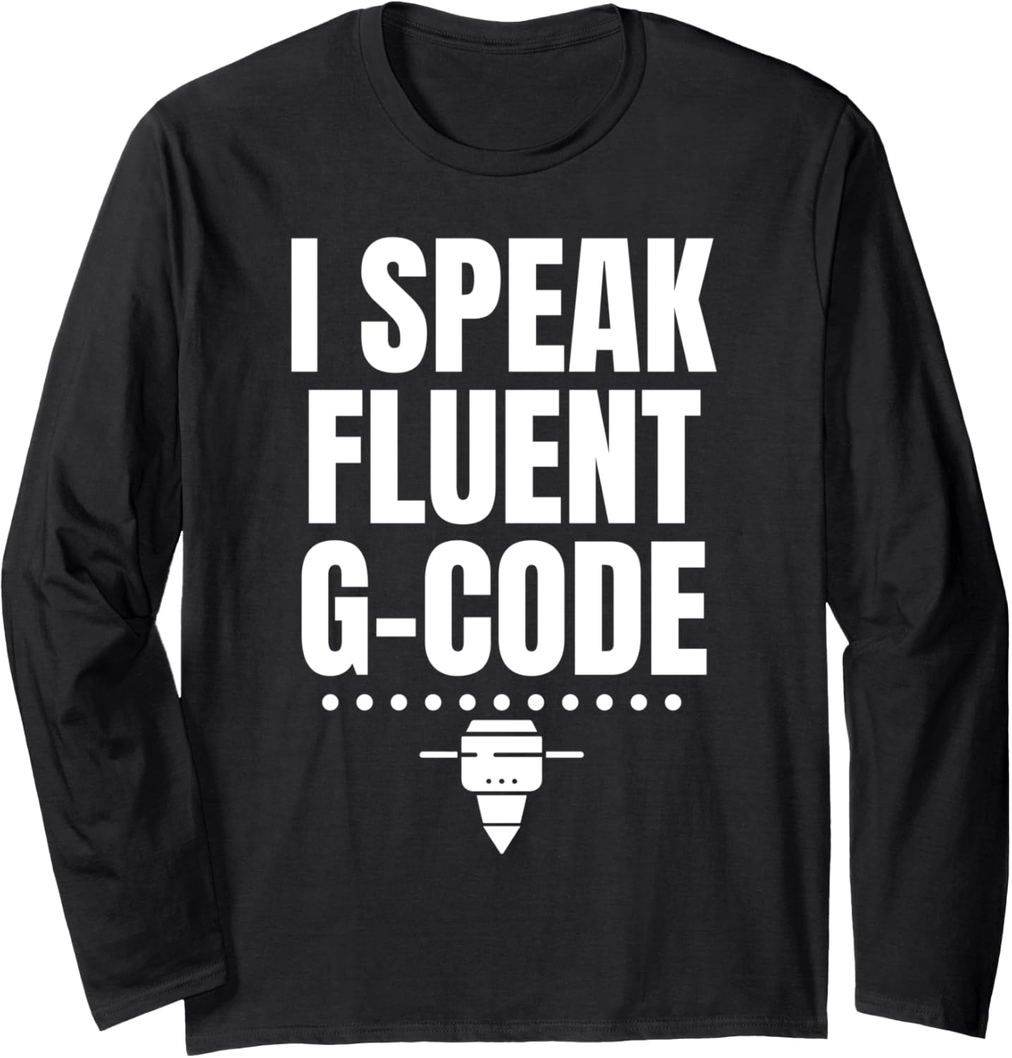 I Speak Fluent G Code 3D Printer Printing Long Sleeve