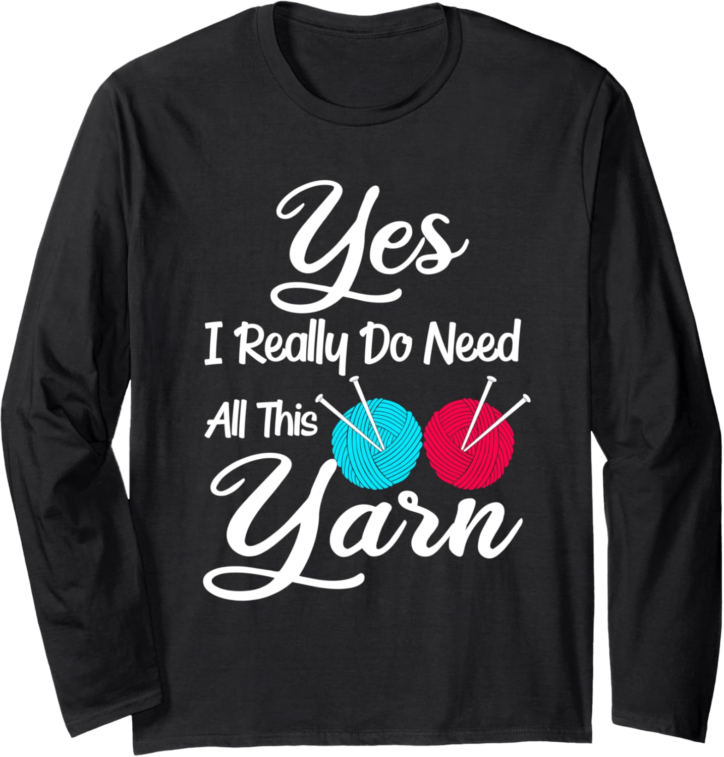 Yes I Really Do Need All This Yarn Knitter Sewing Long Sleeve