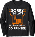 Sorry Im Late I Had To Watch My 3D Printer Long Sleeve