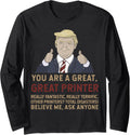 Trump You Are A Great Printer Believe Me Long Sleeve