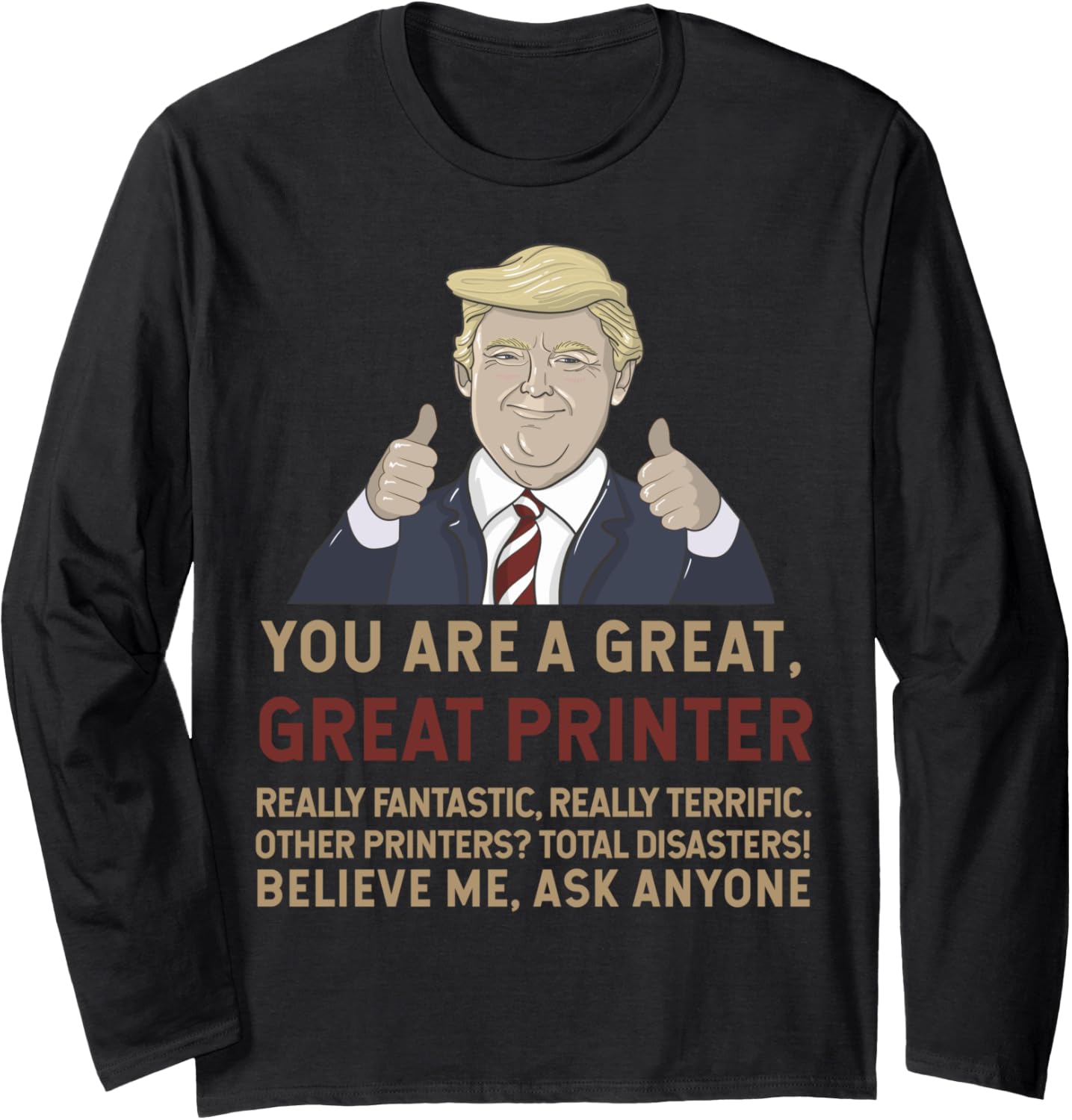 Trump You Are A Great Printer Believe Me Long Sleeve