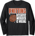 Knitting Because Murder is Wrong Funny Yarn Quote Long Sleeve