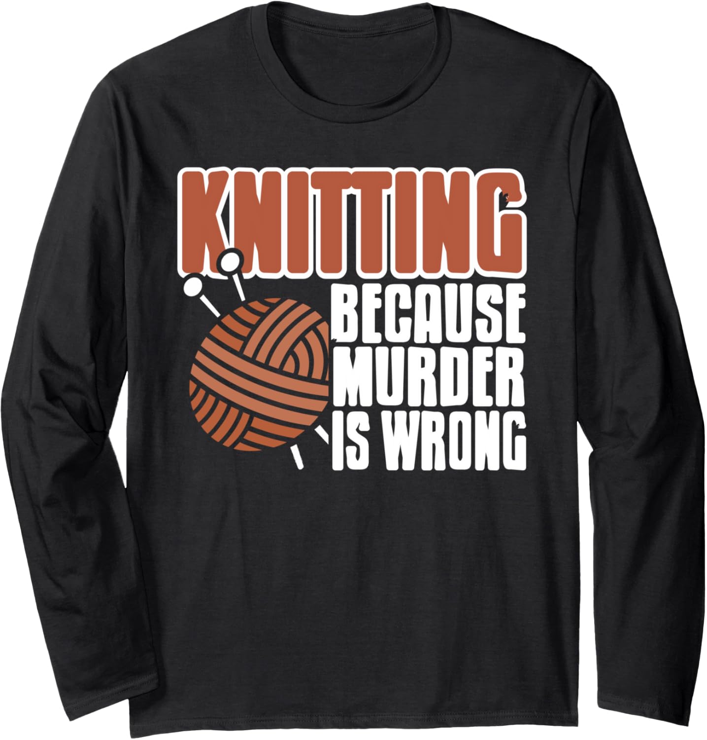 Knitting Because Murder is Wrong Funny Yarn Quote Long Sleeve