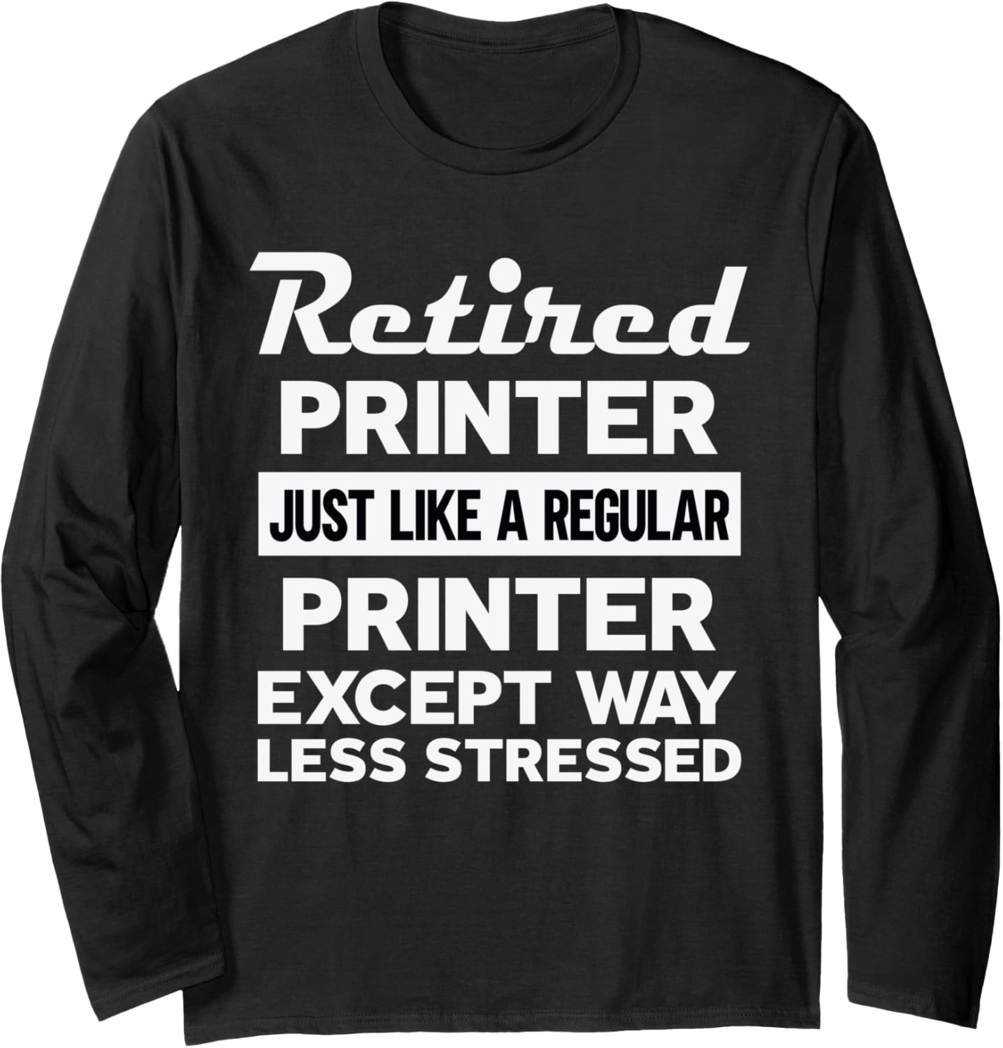 Retired Printer Like Regular Except Less Stressed Long Sleeve