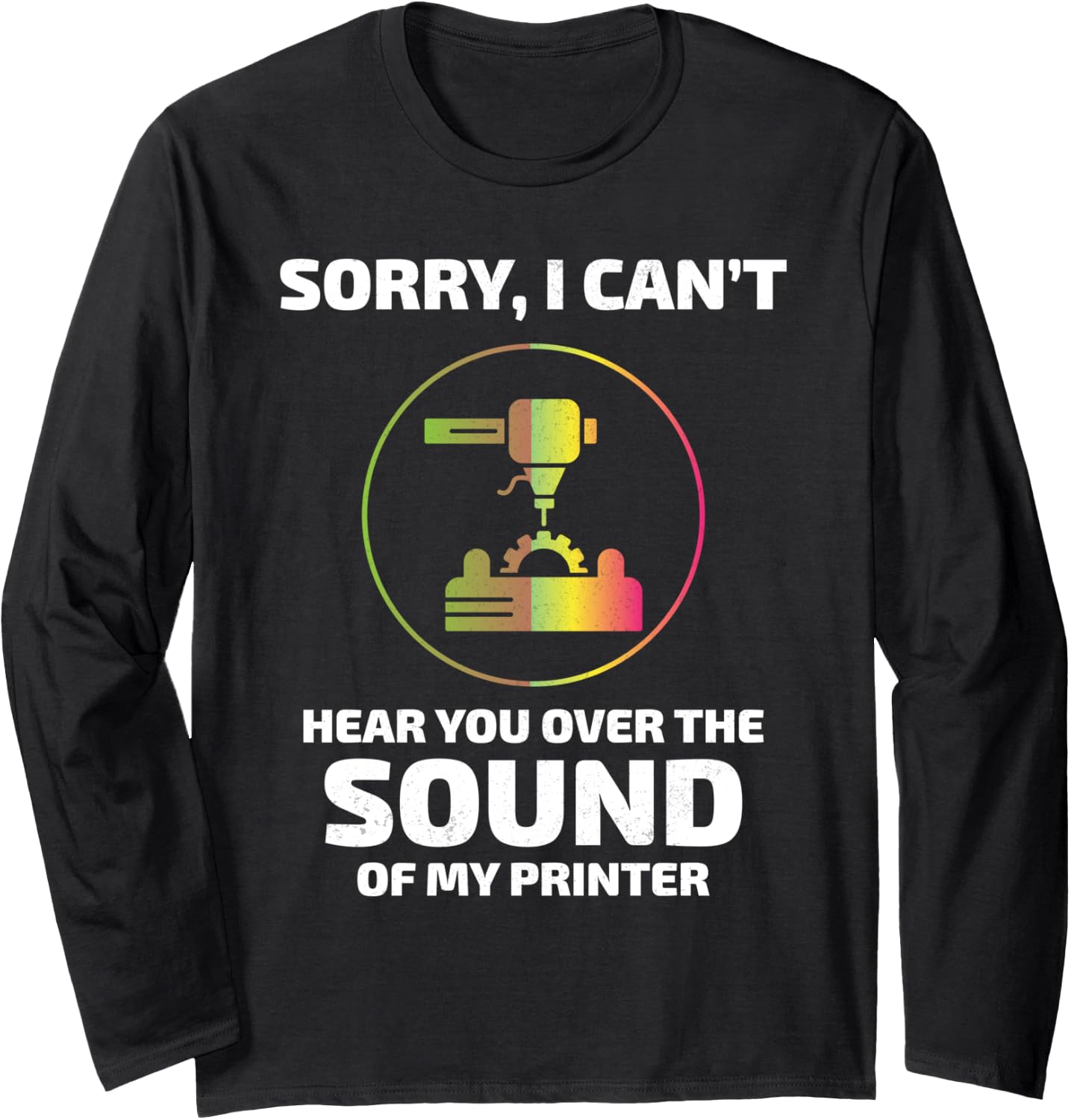 3D Printer 3D Printing Sorry I Cant Hear You Funny Long Sleeve