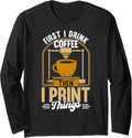 First I Drink Coffee Then I Print Things 3D Printing Long Sleeve