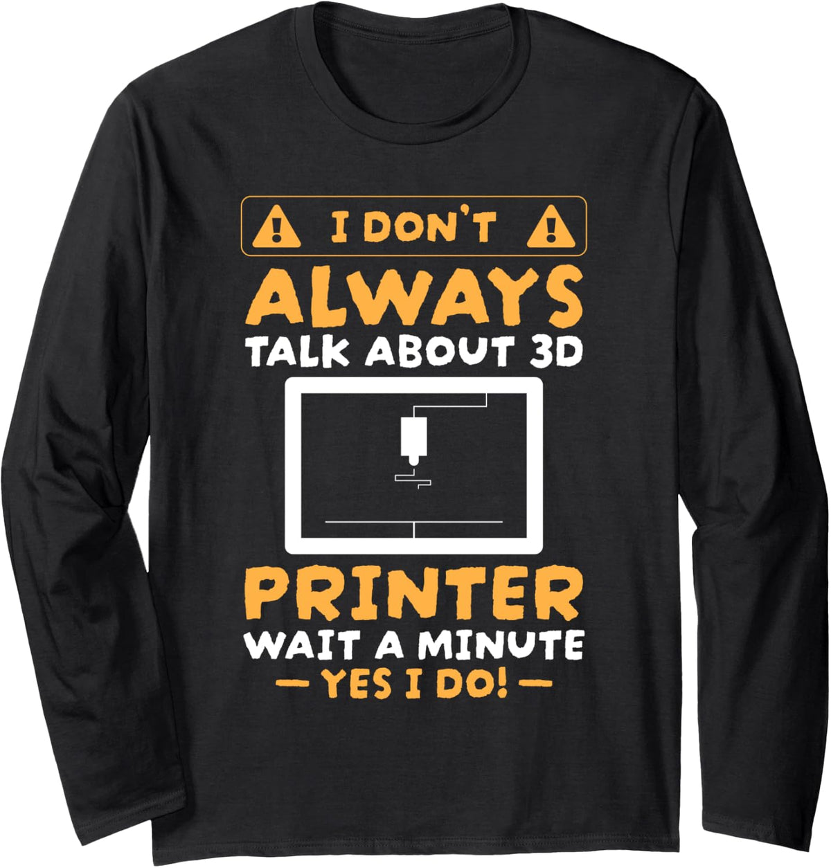 I Dont Always Talk About 3D Printing Long Sleeve