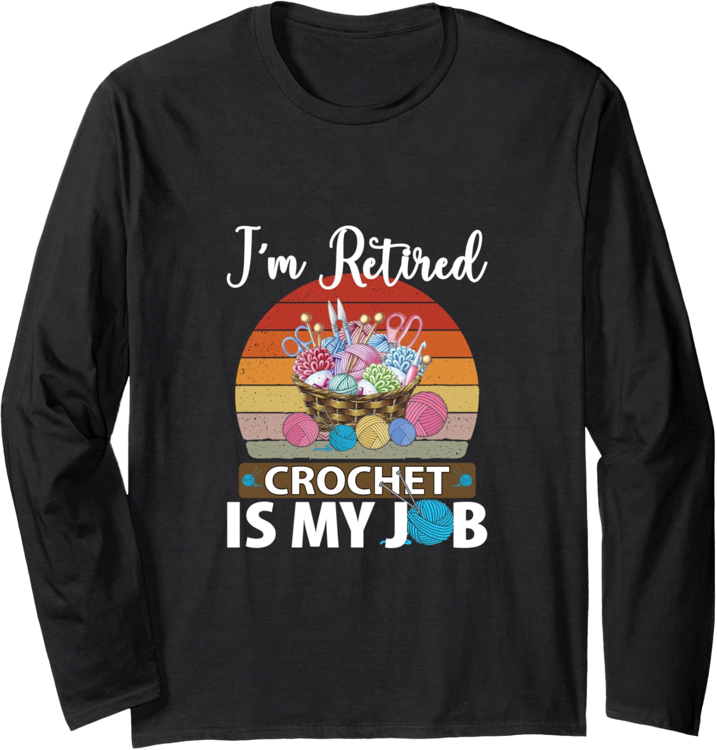 I am retired crochet is my job yarn design tee Long Sleeve