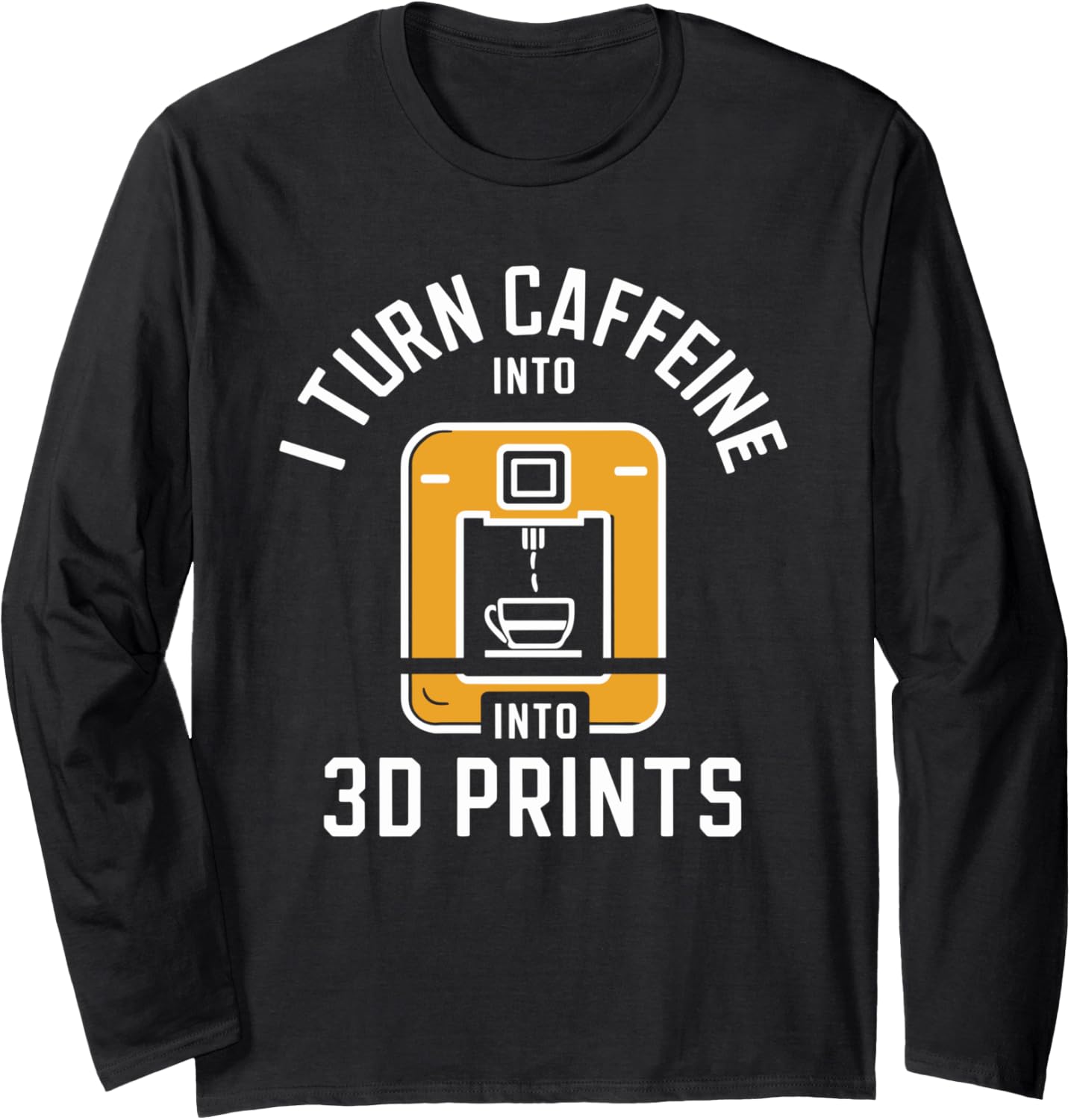 I Turn Caffeine Into 3D Prints 3D Printing 3D Printer Long Sleeve