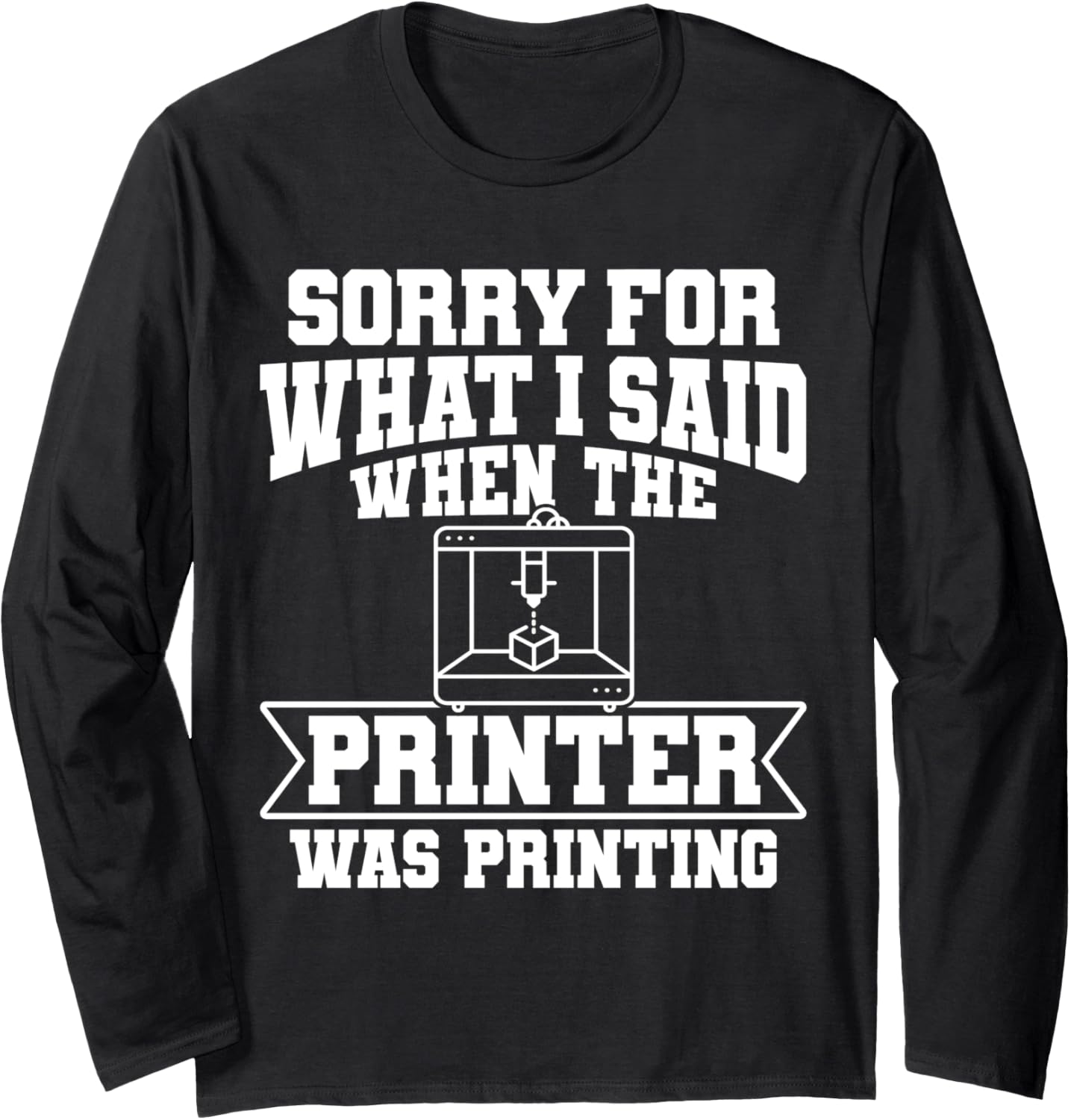 Sorry What I Said When Printer Was Printing 3D Long Sleeve