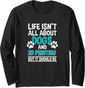 Life Isnt All About Dogs 3D Printing 3D Printer Owner Long Sleeve