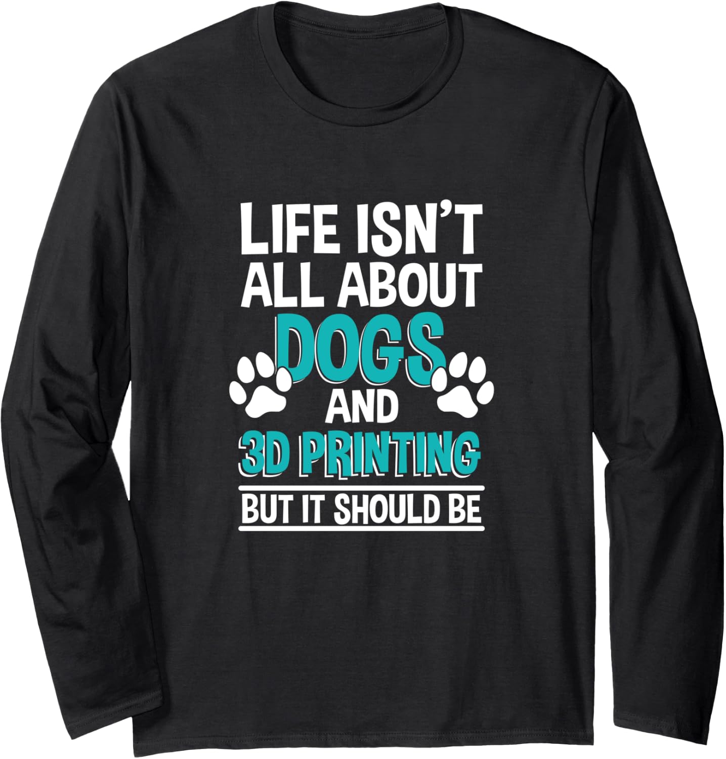 Life Isnt All About Dogs 3D Printing 3D Printer Owner Long Sleeve