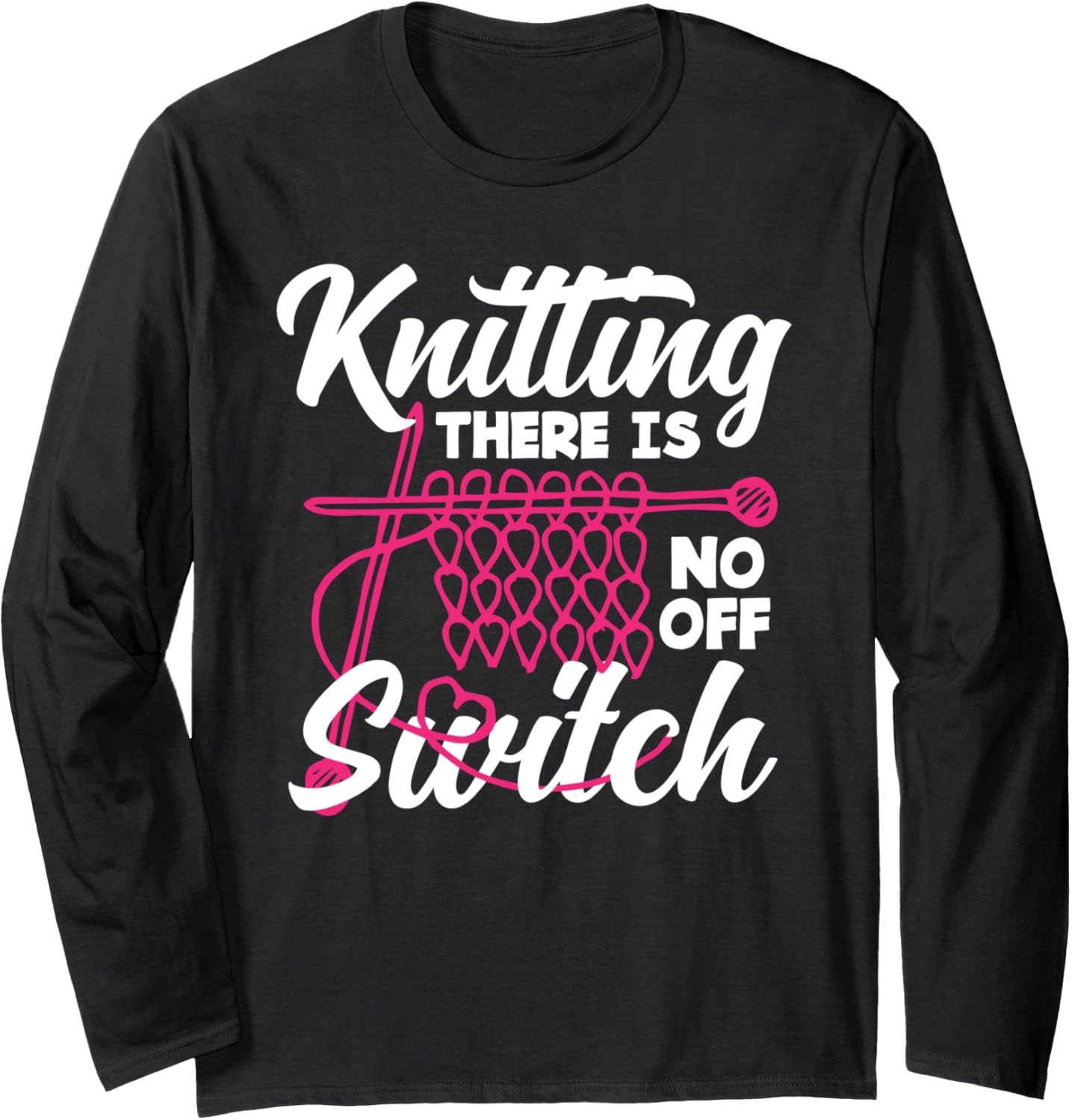 Knitting There Is No Off Switch Knitter Yarn Needles Long Sleeve