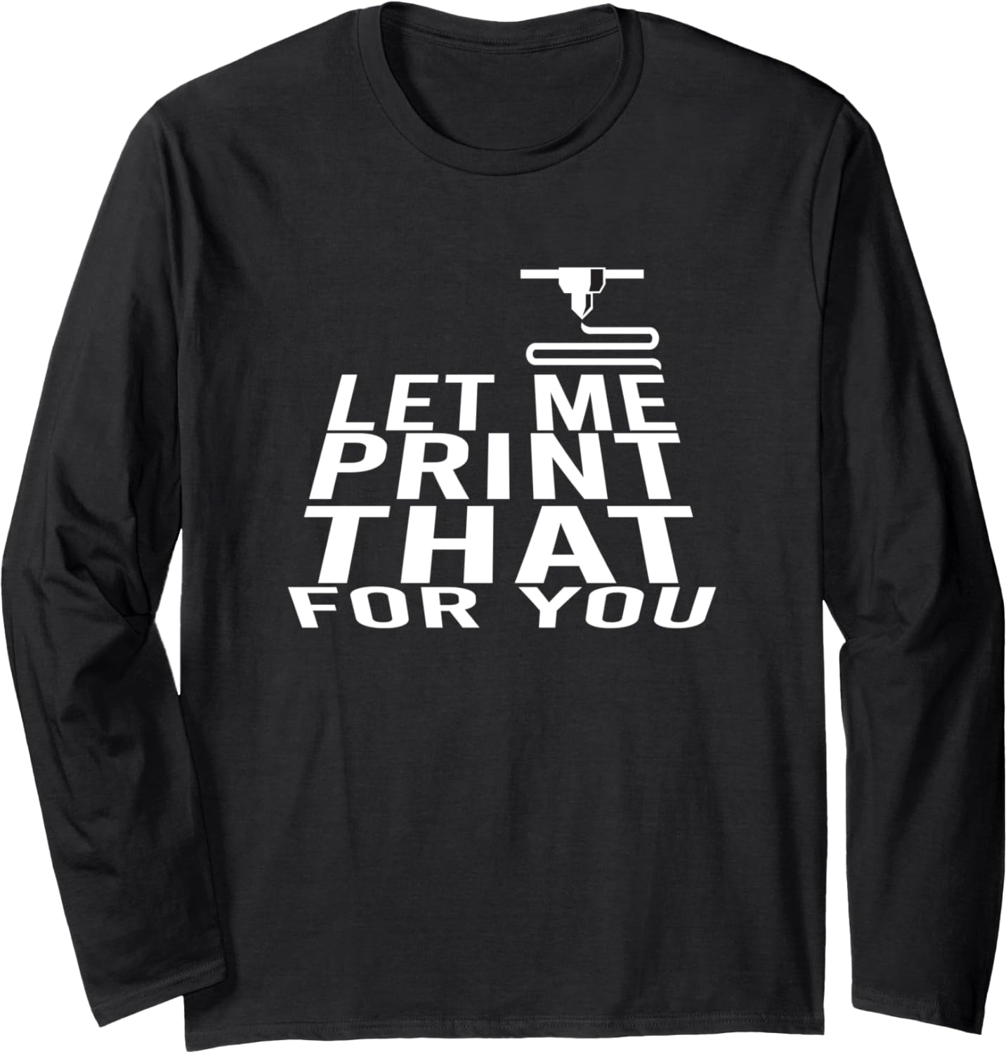Let Me Print That You 3D Printer 3D Printer Long Sleeve