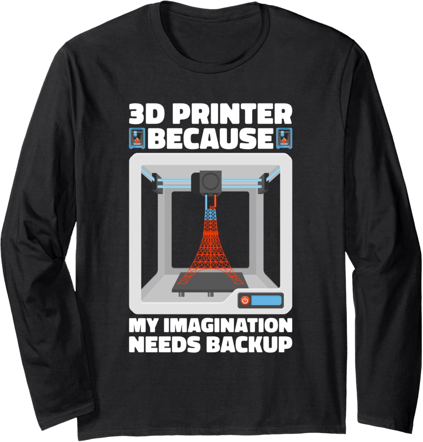 3D Printer Because My Imagination Needs Backup 3D Printer Long Sleeve