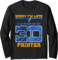 Sorry Im Late Had To Watch My 3D Printer Long Sleeve