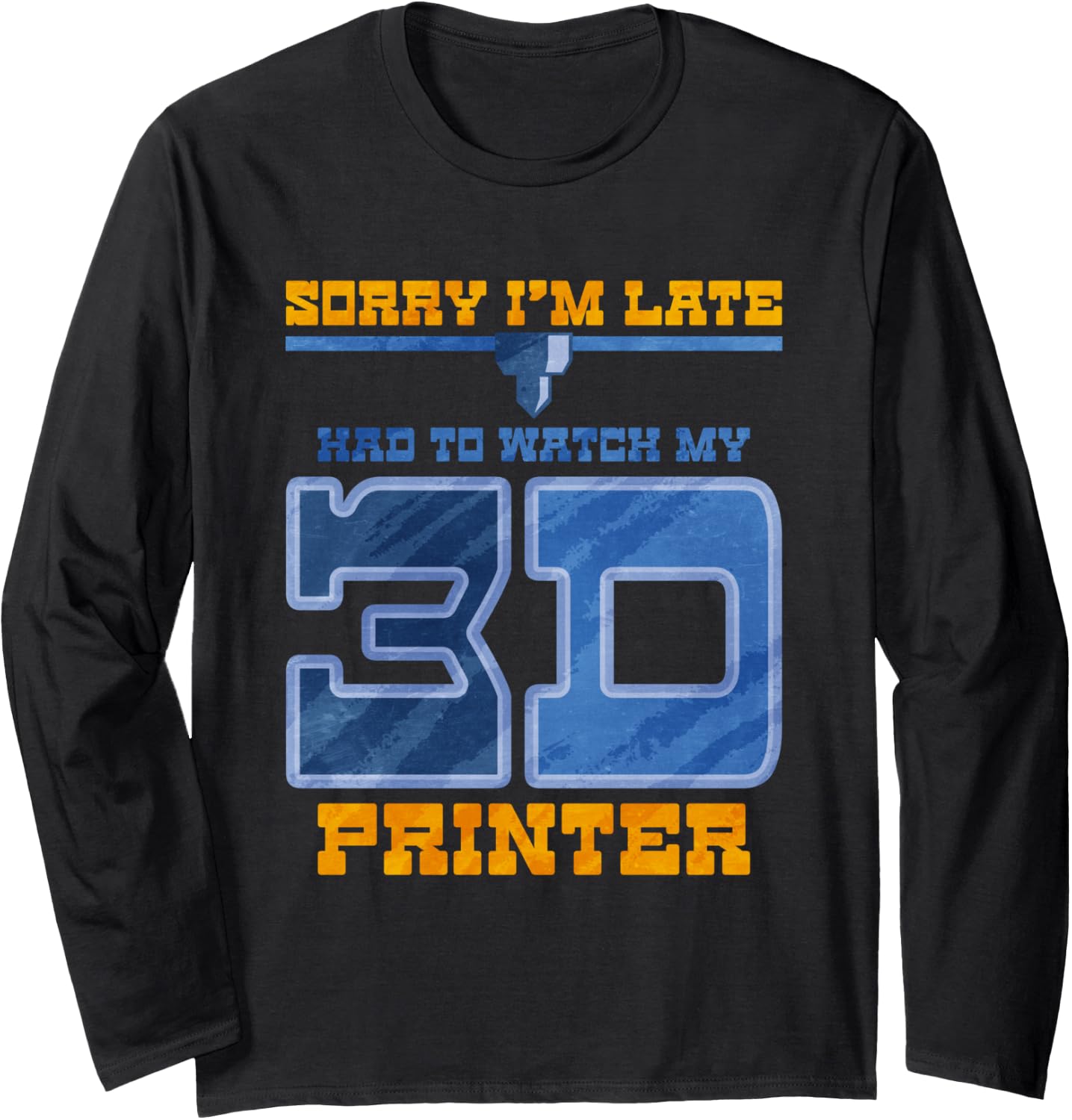 Sorry Im Late Had To Watch My 3D Printer Long Sleeve
