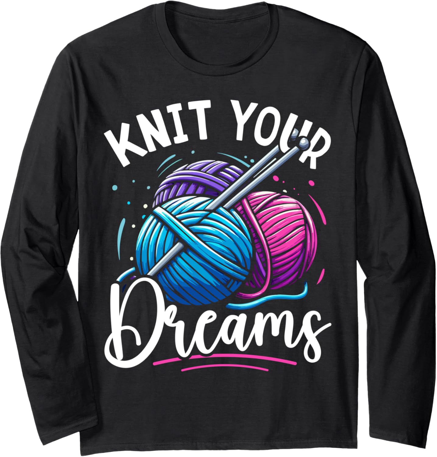 Knit Your Dreams Knitting Lover Yarn Enthusiast Crocheting Long Sleeve