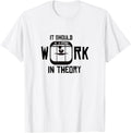 It Should Work In Theory 3D Printer T Shirt I Pla Abs