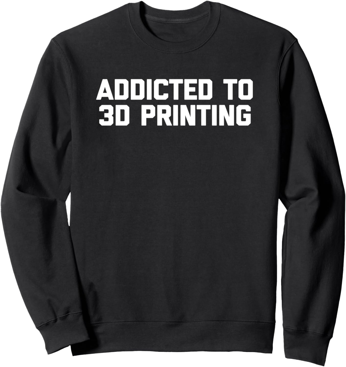 Addicted To 3D Printing T Shirt Funny Saying Cool 3D Printer Sweatshirt