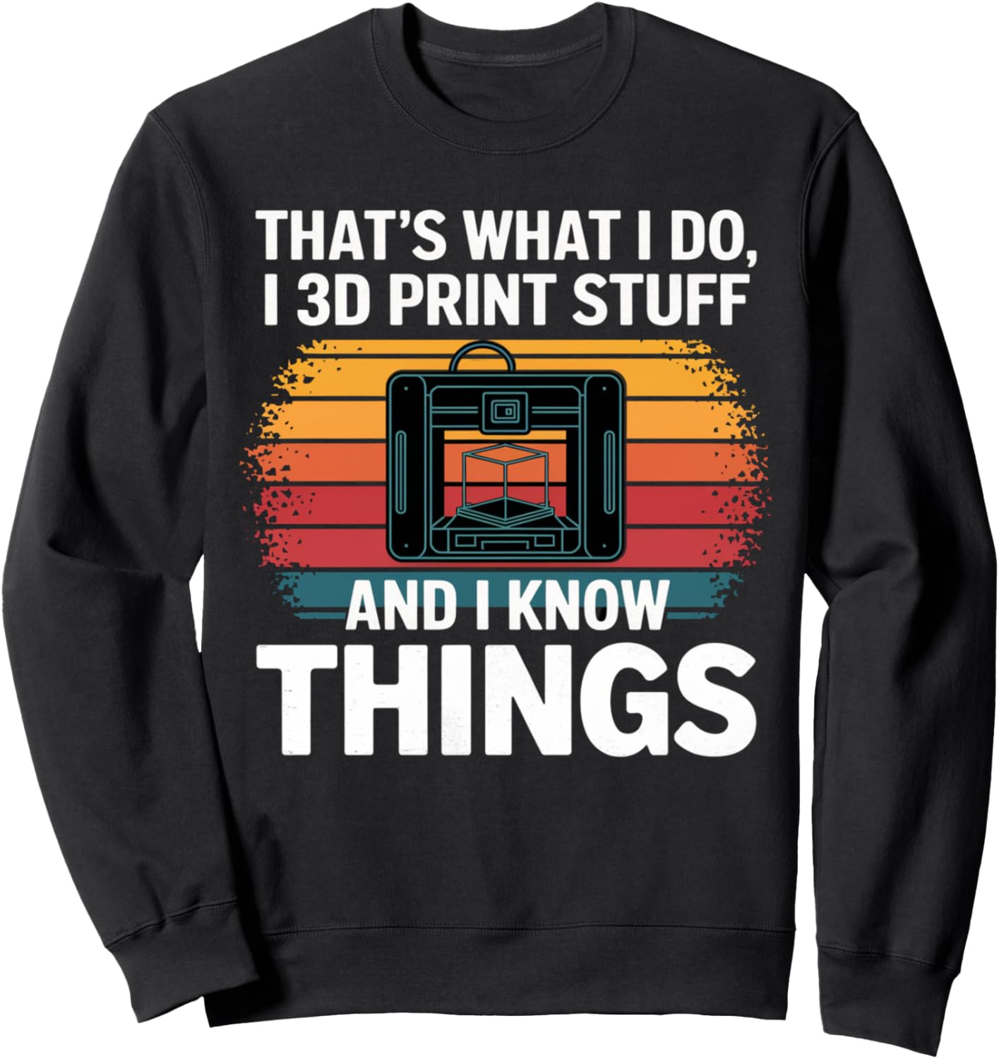 I 3D Print Stuff I Know Things Funny 3D Printer Owner Sweatshirt