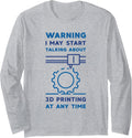 Warning I May Start Talking About 3D Printing Funny Printer Long Sleeve