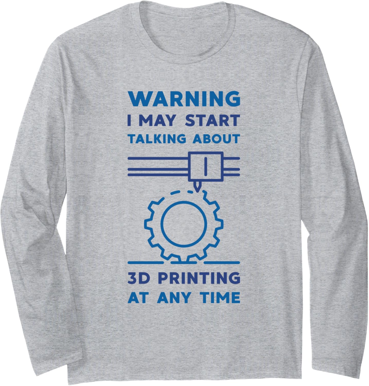 Warning I May Start Talking About 3D Printing Funny Printer Long Sleeve