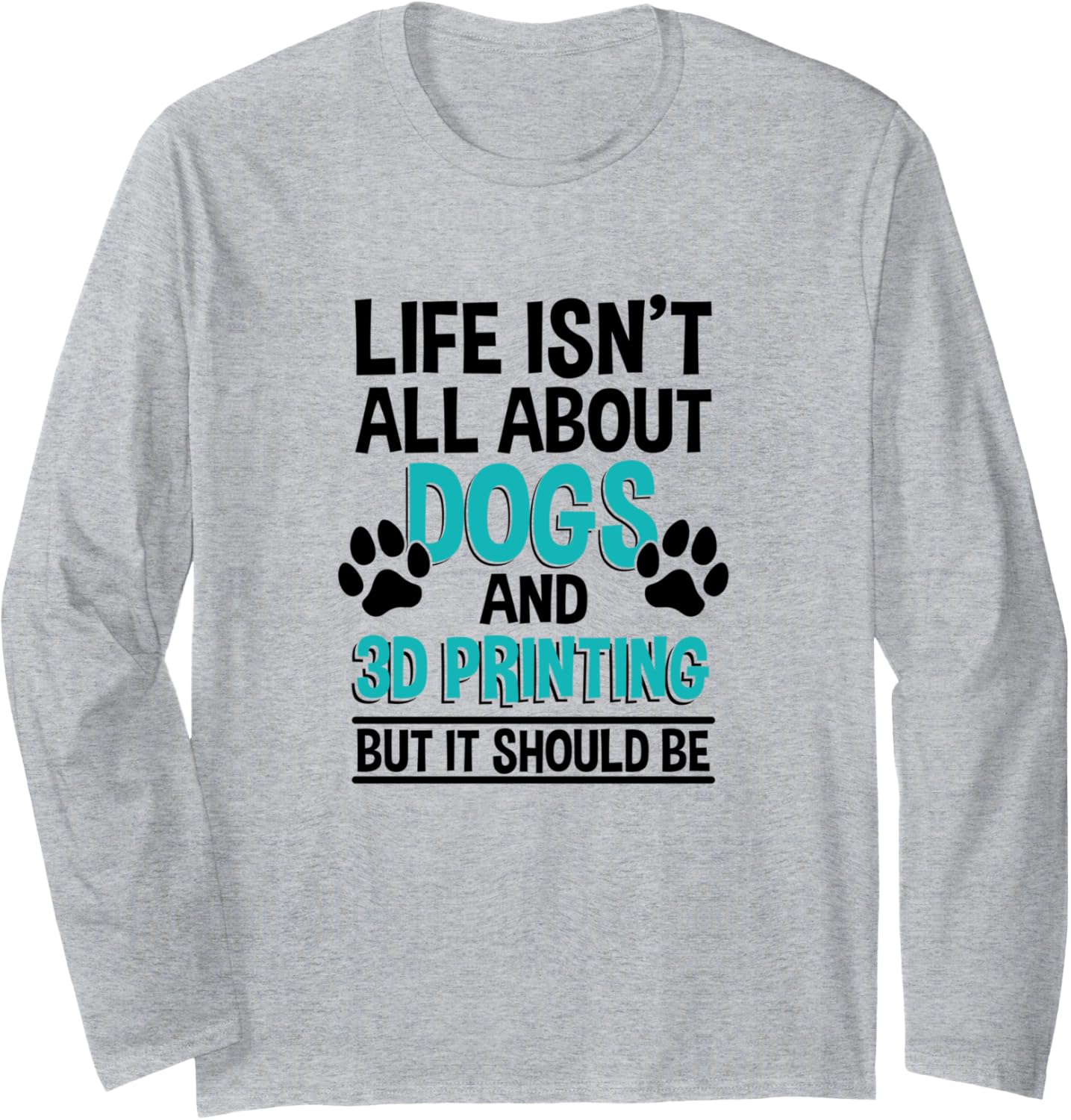 Life Isnt All About Dogs 3D Printing 3D Printer Owner Long Sleeve