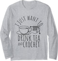 I Just Want To Drink Tea And Crochet Tea Yarn Crafters Long Sleeve