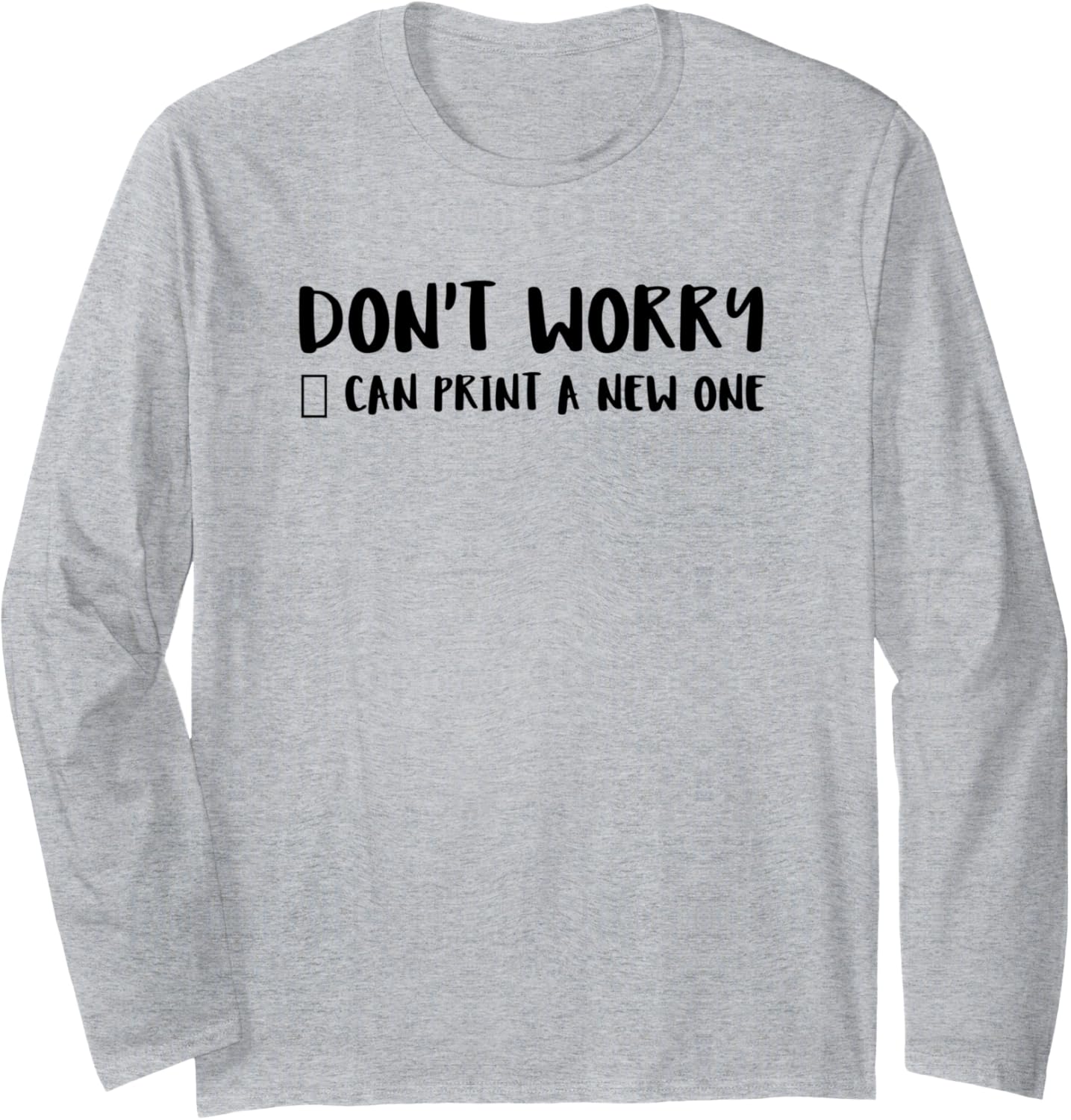 Dont Worry Can Print A New One Long Sleeve