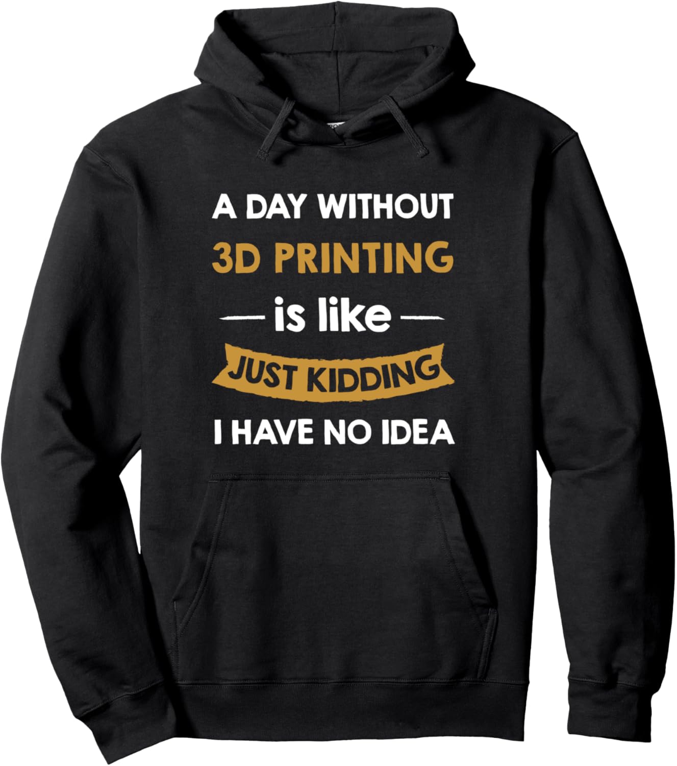 A Day Without 3D Printing Is Like Just Kidding 3D Printer Pullover
