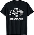 Yes I Knit No, I'm Not Old Knitting Knitter Garment Yarn