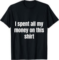 I Spent All My Money On This Shirt Hilarious Sarcastic Funny