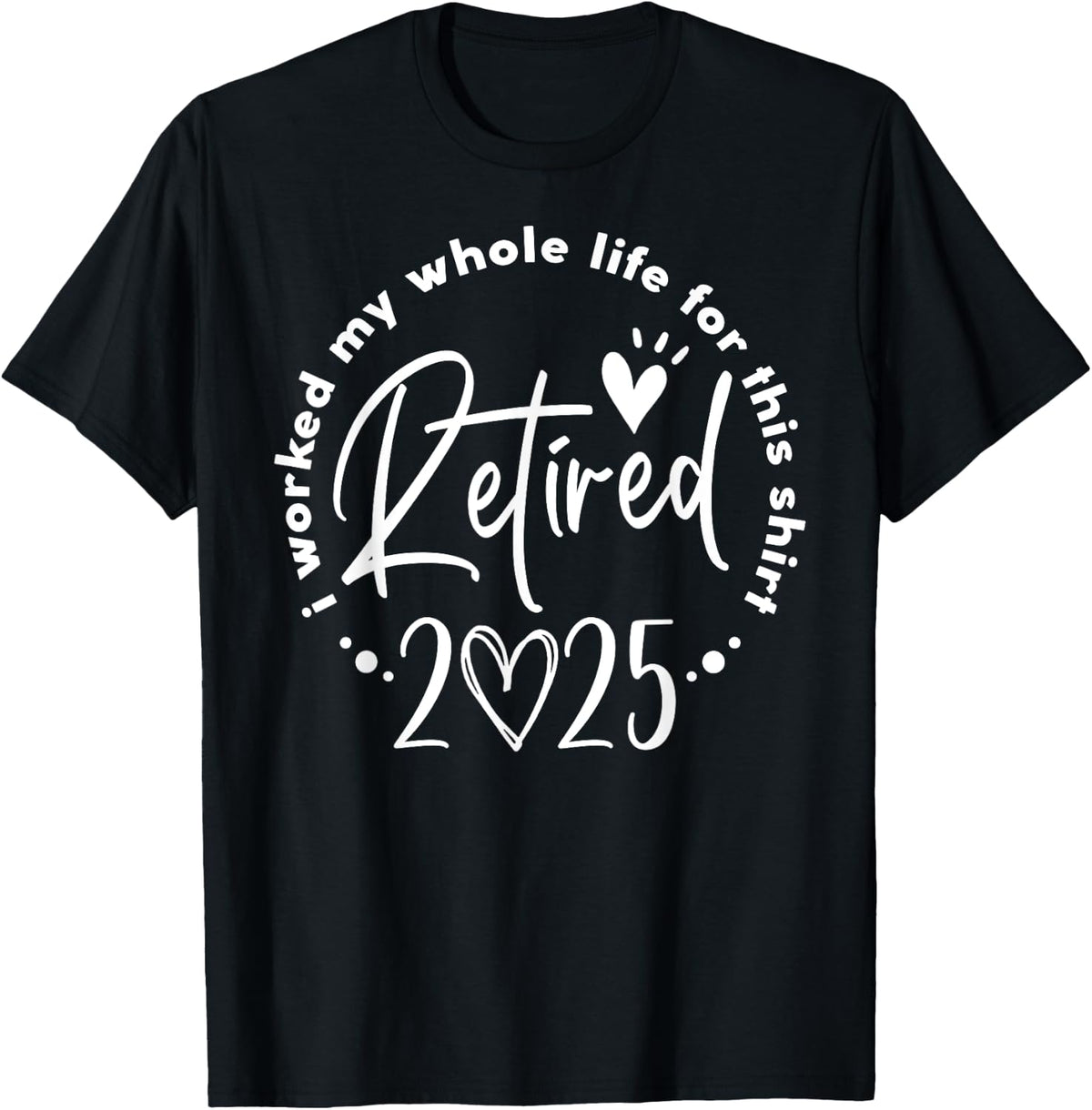 Retired 2025 I Worked My Whole Life Retirement Shirt for Men Women 366