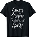 Crazy Sisters Make The Best Aunts Shirt Funny Cute Auntie