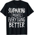 Soapmaking Makes Everything Better - Funny Soap Maker